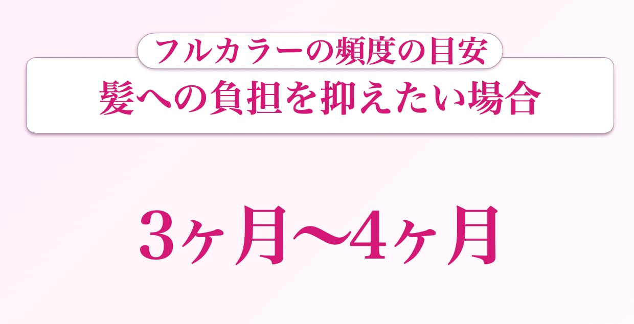 髪への負担を抑えたい：3〜4ヶ月