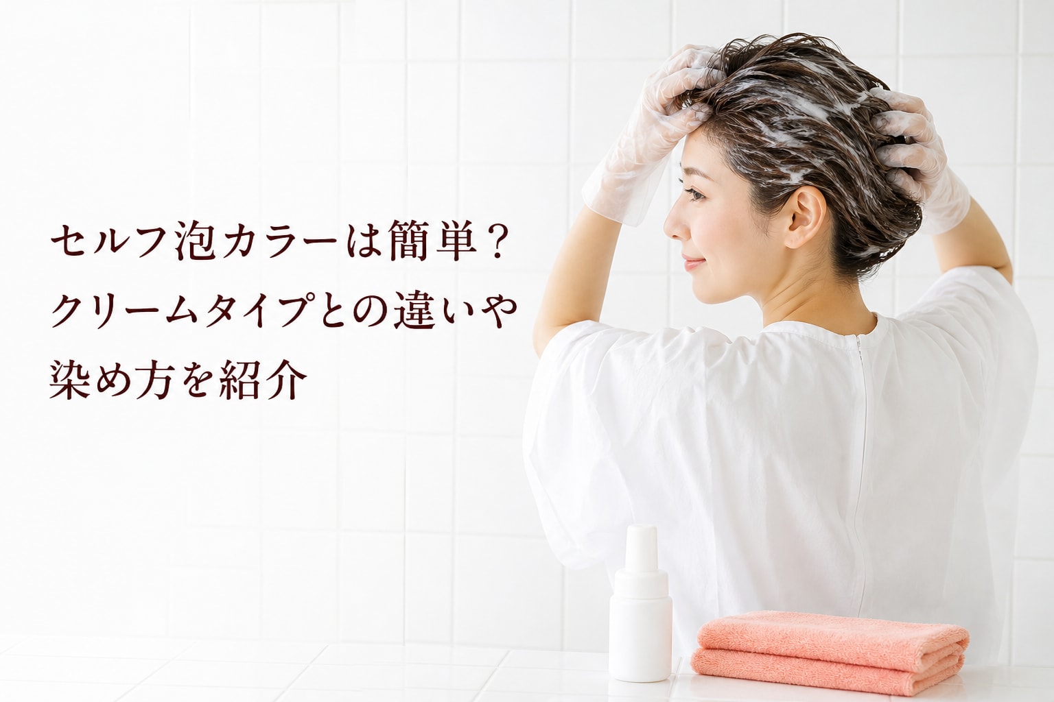 セルフ泡カラーは簡単?クリームタイプとの違いや染め方を紹介